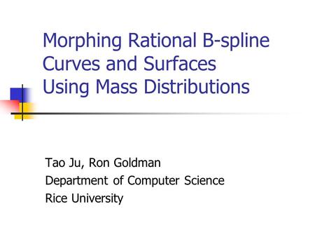Morphing Rational B-spline Curves and Surfaces Using Mass Distributions Tao Ju, Ron Goldman Department of Computer Science Rice University.