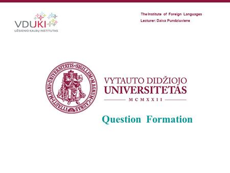 Question Formation The Institute of Foreign Languages Lecturer: Daiva Pundziuviene.