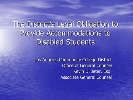 The District’s Legal Obligation to Provide Accommodations to Disabled Students Los Angeles Community College District Office of General Counsel Kevin D.