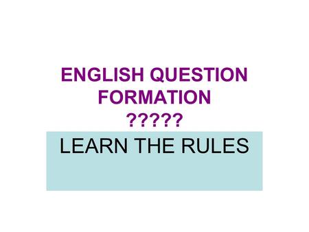 ENGLISH QUESTION FORMATION ????? LEARN THE RULES.