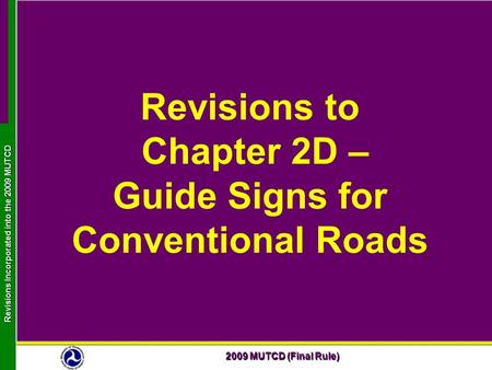 2009 MUTCD (Final Rule) Revisions Incorporated into the 2009 MUTCD Revisions to Chapter 2D – Guide Signs for Conventional Roads.