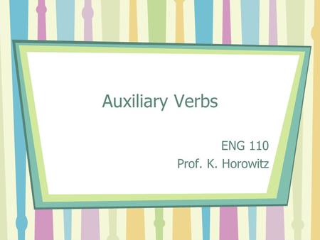 Auxiliary Verbs ENG 110 Prof. K. Horowitz. “Have, Has, & Had” The family of “have” verbs always occur before the past participle {-en} form of the main.