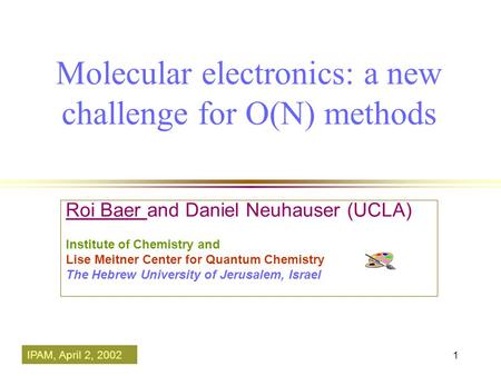 1 Molecular electronics: a new challenge for O(N) methods Roi Baer and Daniel Neuhauser (UCLA) Institute of Chemistry and Lise Meitner Center for Quantum.