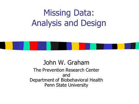 Missing Data: Analysis and Design John W. Graham The Prevention Research Center and Department of Biobehavioral Health Penn State University.