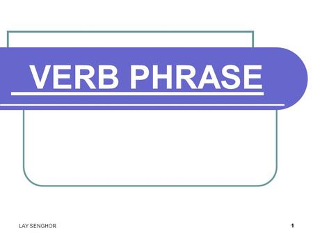 1 VERB PHRASE LAY SENGHOR. 2 What is a verb phrase? Definition: A verb phrase is composed of the verbs of the sentence and any modifiers of verbs,including.