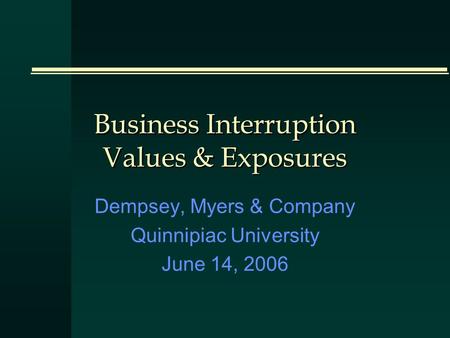 Business Interruption Values & Exposures Dempsey, Myers & Company Quinnipiac University June 14, 2006.