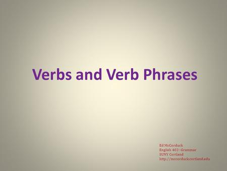 Verbs and Verb Phrases Ed McCorduck English 402--Grammar SUNY Cortland