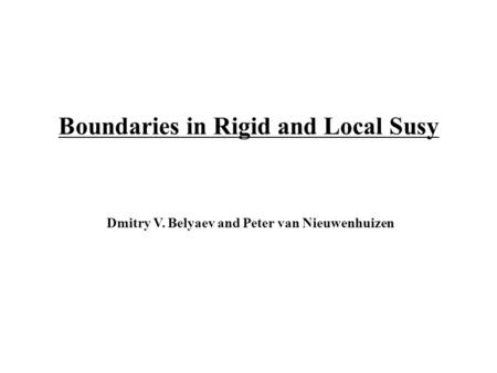 Boundaries in Rigid and Local Susy Dmitry V. Belyaev and Peter van Nieuwenhuizen.