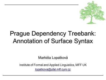 Markéta Lopatková Institute of Formal and Applied Linguistics, MFF UK Prague Dependency Treebank: Annotation of Surface Syntax.