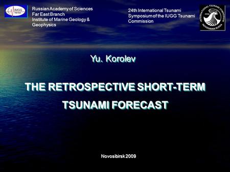 Russian Academy of Sciences Far East Branch Institute of Marine Geology & Geophysics Yu. Korolev THE RETROSPECTIVE SHORT-TERM TSUNAMI FORECAST Novosibirsk.