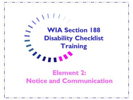 WIA Section 188 Disability Checklist Training Element 2: Notice and Communication.