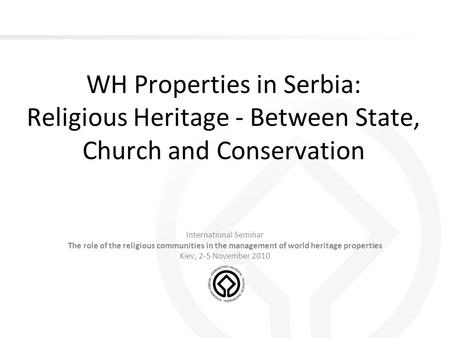 WH Properties in Serbia: Religious Heritage - Between State, Church and Conservation International Seminar The role of the religious communities in the.