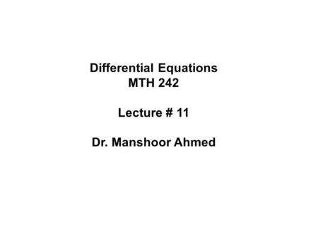 Differential Equations MTH 242 Lecture # 11 Dr. Manshoor Ahmed.