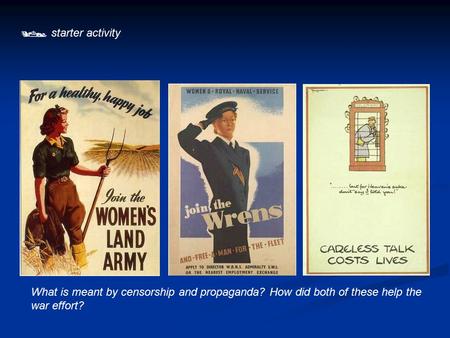  starter activity What is meant by censorship and propaganda? How did both of these help the war effort?