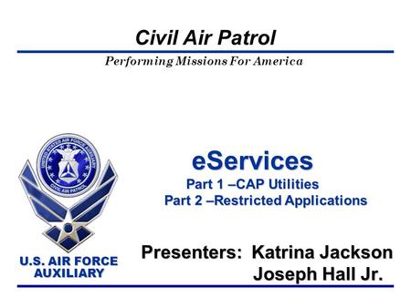Performing Missions For America U.S. AIR FORCE AUXILIARY U.S. AIR FORCE AUXILIARY Civil Air Patrol eServices Part 1 –CAP Utilities Part 2 –Restricted Applications.