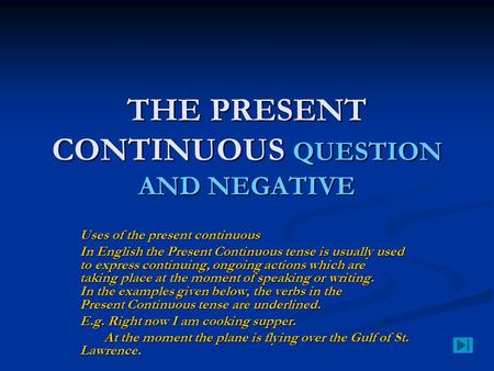 THE PRESENT CONTINUOUS QUESTION AND NEGATIVE Uses of the present continuous In English the Present Continuous tense is usually used to express continuing,