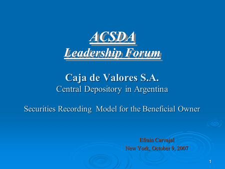 1 Caja de Valores S.A. Central Depository in Argentina Securities Recording Model for the Beneficial Owner Efrain Carvajal New York, October 9, 2007 ACSDA.