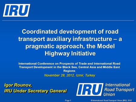 © International Road Transport Union (IRU) 2012 Page 1 Coordinated development of road transport auxiliary infrastructure – a pragmatic approach, the Model.