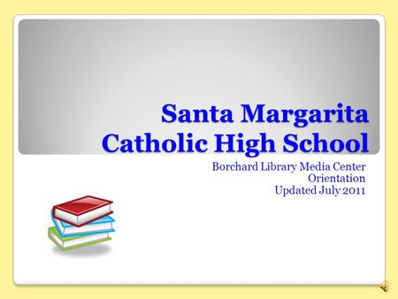 Santa Margarita Catholic High School Borchard Library Media Center Orientation Updated July 2011.