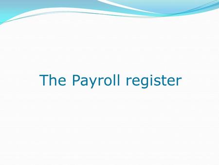 The Payroll register. An example PAYROLL REGISTER For the period September 1 to September 15.
