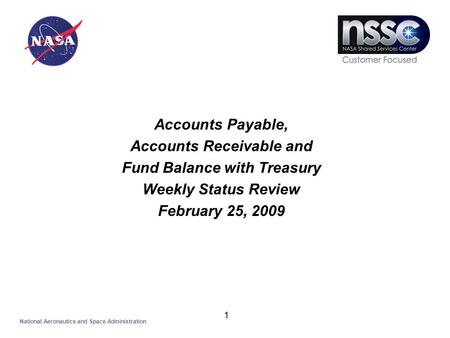 1 Accounts Payable, Accounts Receivable and Fund Balance with Treasury Weekly Status Review February 25, 2009 National Aeronautics and Space Administration.