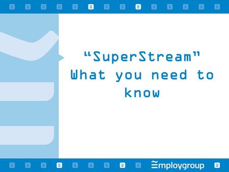 “SuperStream” What you need to know. Agenda What is “SuperStream”? Who is affected? What does “SuperStream” mean for You? How we can help you meet your.