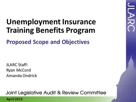 April 2015 Unemployment Insurance Training Benefits Program Proposed Scope and Objectives JLARC Staff: Ryan McCord Amanda Ondrick.