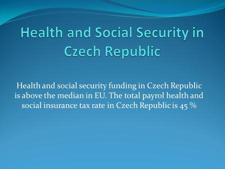 Health and social security funding in Czech Republic is above the median in EU. The total payrol health and social insurance tax rate in Czech Republic.