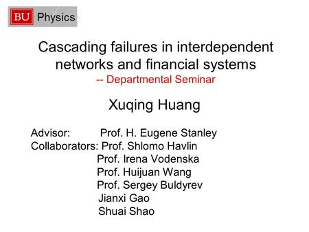 Cascading failures in interdependent networks and financial systems -- Departmental Seminar Xuqing Huang Advisor: Prof. H. Eugene Stanley Collaborators: