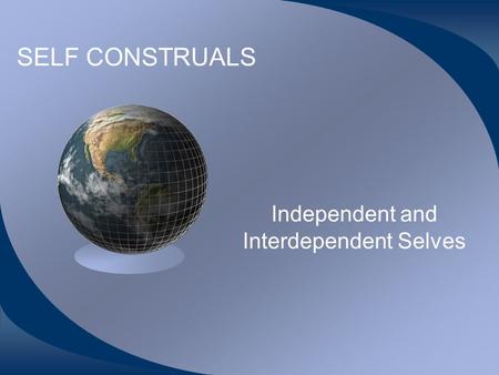 SELF CONSTRUALS Independent and Interdependent Selves.