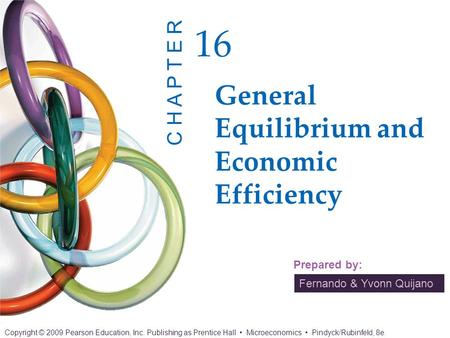 Fernando & Yvonn Quijano Prepared by: General Equilibrium and Economic Efficiency 16 C H A P T E R Copyright © 2009 Pearson Education, Inc. Publishing.