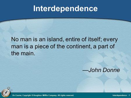 On Course, Copyright © Houghton Mifflin Company. All rights reserved.Interdependence - 1 Interdependence No man is an island, entire of itself; every man.