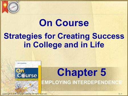 5 | 1 Copyright © 2014 Cengage Learning. All rights reserved. Strategies for Creating Success in College and in Life On Course Chapter 5 EMPLOYING INTERDEPENDENCE.