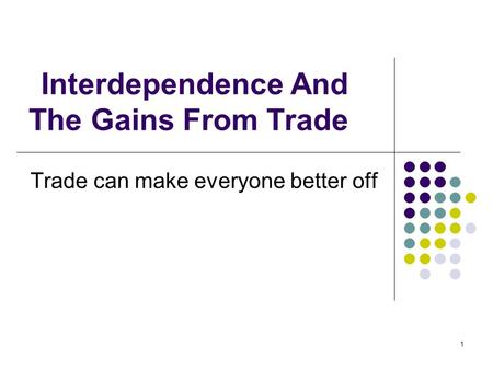1 Interdependence And The Gains From Trade Trade can make everyone better off.