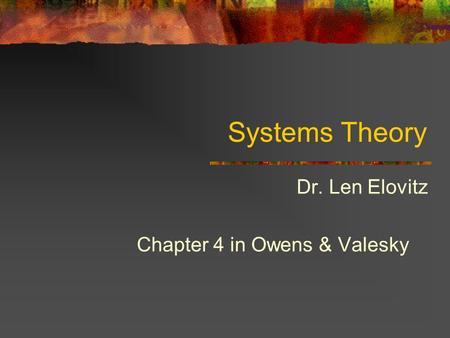 Systems Theory Dr. Len Elovitz Chapter 4 in Owens & Valesky.