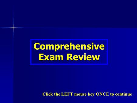 Comprehensive Exam Review Click the LEFT mouse key ONCE to continue.