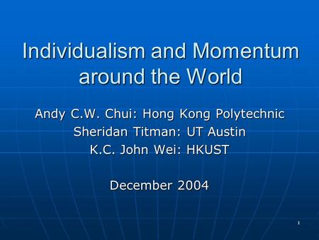 1 Individualism and Momentum around the World Andy C.W. Chui: Hong Kong Polytechnic Sheridan Titman: UT Austin K.C. John Wei: HKUST December 2004.