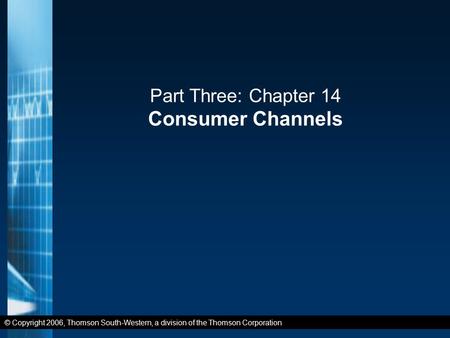 © Copyright 2006, Thomson South-Western, a division of the Thomson Corporation Part Three: Chapter 14 Consumer Channels.