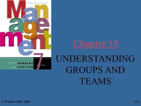 Chapter 15 UNDERSTANDING GROUPS AND TEAMS © Prentice Hall, 2002 15-1.