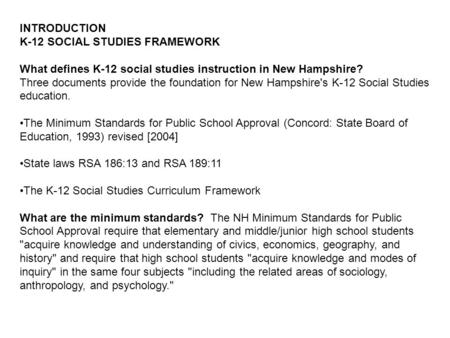 INTRODUCTION K-12 SOCIAL STUDIES FRAMEWORK What defines K-12 social studies instruction in New Hampshire? Three documents provide the foundation for New.
