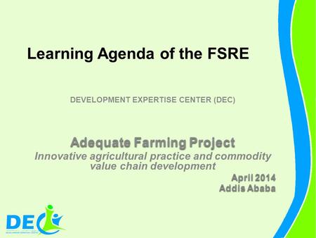 Learning Agenda of the FSRE DEVELOPMENT EXPERTISE CENTER (DEC) Adequate Farming Project Innovative agricultural practice and commodity value chain development.