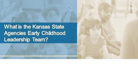 Member Agencies Department for Children & Families Kansas Children’s Cabinet & Trust Fund Kansas State Department of Education Kansas Department of Health.