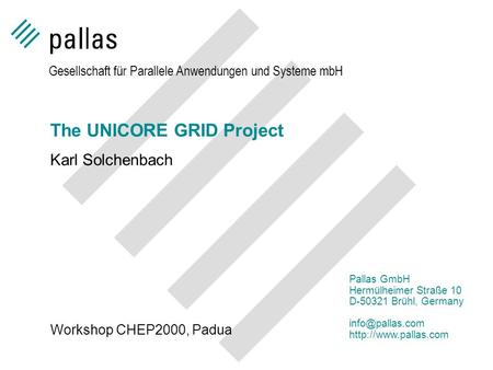 The UNICORE GRID Project Karl Solchenbach Gesellschaft für Parallele Anwendungen und Systeme mbH Pallas GmbH Hermülheimer Straße 10 D-50321 Brühl, Germany.