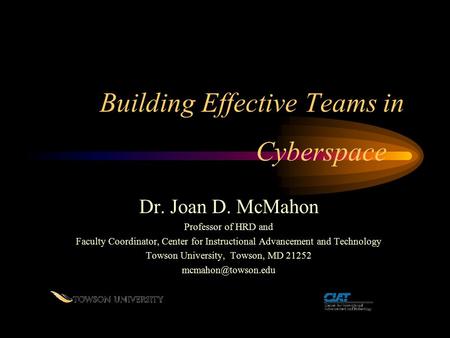 Building Effective Teams in Dr. Joan D. McMahon Professor of HRD and Faculty Coordinator, Center for Instructional Advancement and Technology Towson University,