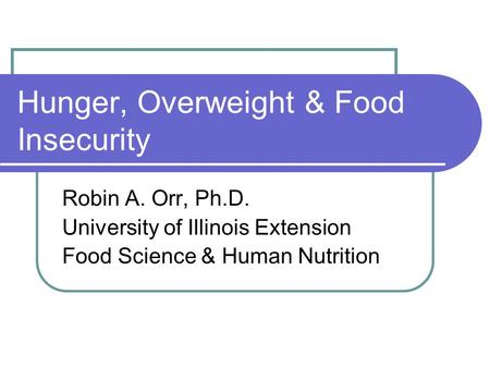 Hunger, Overweight & Food Insecurity Robin A. Orr, Ph.D. University of Illinois Extension Food Science & Human Nutrition.
