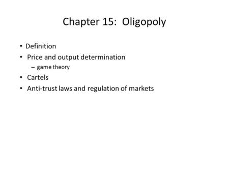 Chapter 15: Oligopoly Definition Price and output determination – game theory Cartels Anti-trust laws and regulation of markets.
