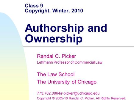 Class 9 Copyright, Winter, 2010 Authorship and Ownership Randal C. Picker Leffmann Professor of Commercial Law The Law School The University of Chicago.