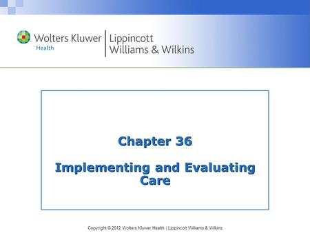 Copyright © 2012 Wolters Kluwer Health | Lippincott Williams & Wilkins Chapter 36 Implementing and Evaluating Care.