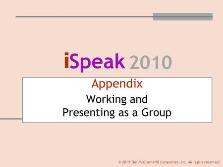 I Speak 2010 © 2010 The McGraw-Hill Companies, Inc. All rights reserved. Appendix Working and Presenting as a Group.