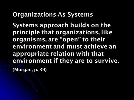 Organizations As Systems Systems approach builds on the principle that organizations, like organisms, are “open” to their environment and must achieve.